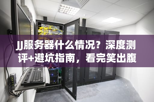 JJ服务器什么情况？深度测评+避坑指南，看完笑出腹肌！