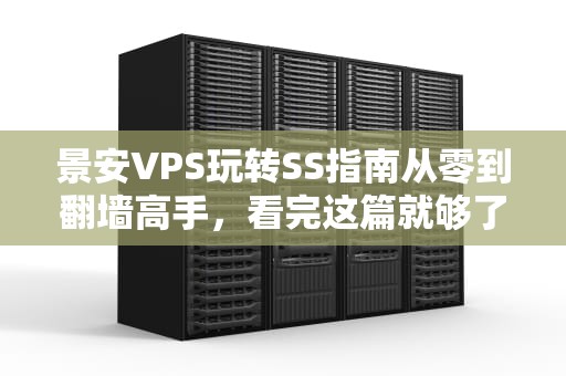 景安VPS玩转SS指南从零到翻墙高手，看完这篇就够了！