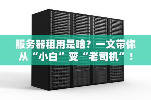 服务器租用是啥？一文带你从“小白”变“老司机”！
