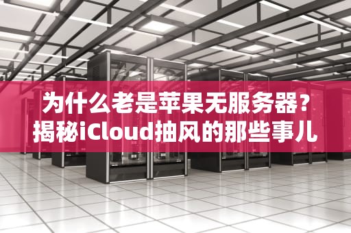 为什么老是苹果无服务器？揭秘iCloud抽风的那些事儿！