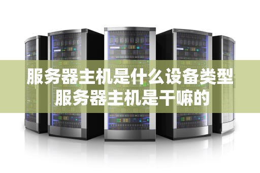 服务器主机是什么设备类型 服务器主机是干嘛的