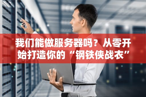 我们能做服务器吗？从零开始打造你的“钢铁侠战衣”级服务器！