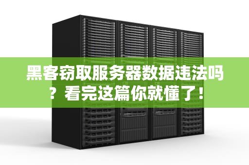 黑客窃取服务器数据违法吗？看完这篇你就懂了！