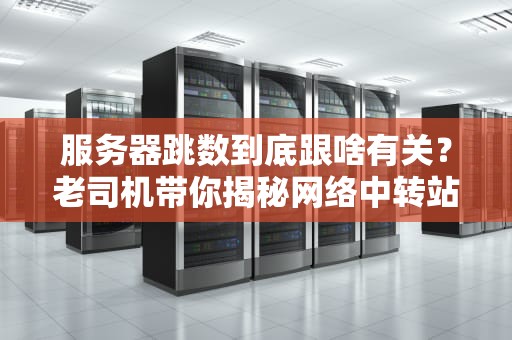 服务器跳数到底跟啥有关？老司机带你揭秘网络中转站那些事儿！