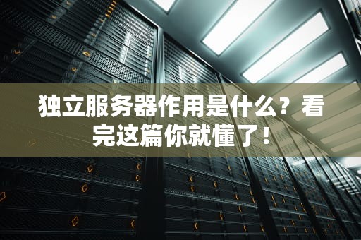 独立服务器作用是什么？看完这篇你就懂了！