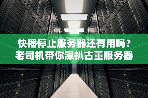 快播停止服务器还有用吗？老司机带你深扒古董服务器的第二春！