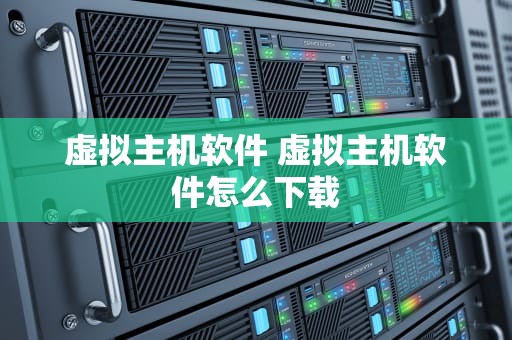 虚拟主机软件 虚拟主机软件怎么下载