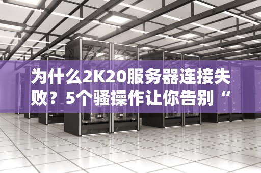 为什么2K20服务器连接失败？5个骚操作让你告别“自闭”篮球！