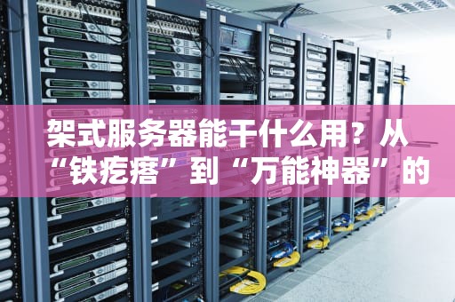 架式服务器能干什么用？从“铁疙瘩”到“万能神器”的逆袭之路