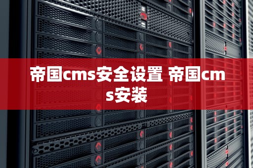 帝国cms安全设置 帝国cms安装