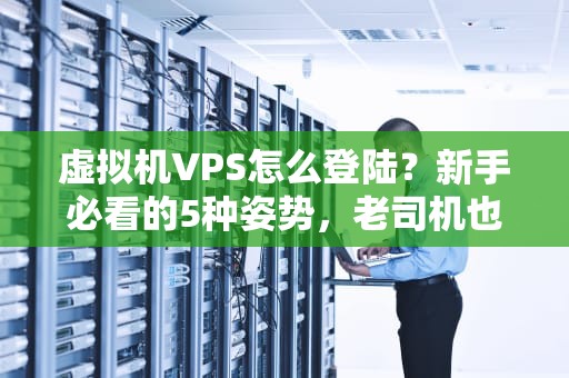 虚拟机VPS怎么登陆？新手必看的5种姿势，老司机也直呼内行！