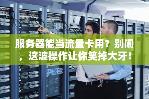 服务器能当流量卡用？别闹，这波操作让你笑掉大牙！