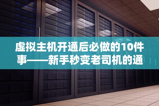 虚拟主机开通后必做的10件事——新手秒变老司机的通关秘籍！