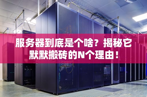 服务器到底是个啥？揭秘它默默搬砖的N个理由！