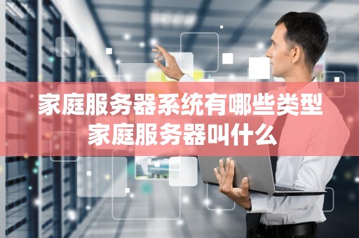 家庭服务器系统有哪些类型 家庭服务器叫什么