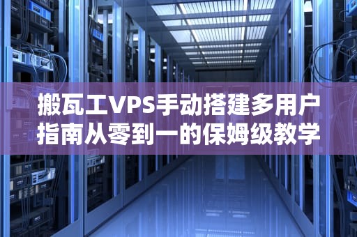 搬瓦工VPS手动搭建多用户指南从零到一的保姆级教学（附避坑彩蛋）