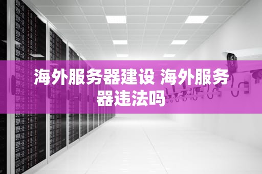 海外服务器建设 海外服务器违法吗