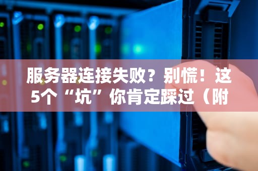 服务器连接失败？别慌！这5个“坑”你肯定踩过（附解决方案）