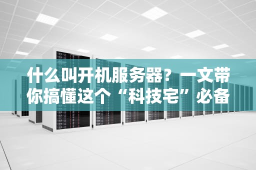 什么叫开机服务器？一文带你搞懂这个“科技宅”必备神器！