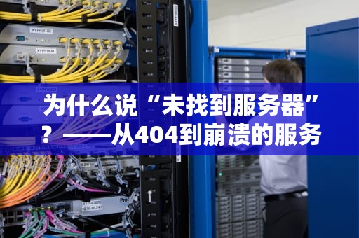 为什么说“未找到服务器”？——从404到崩溃的服务器血泪史