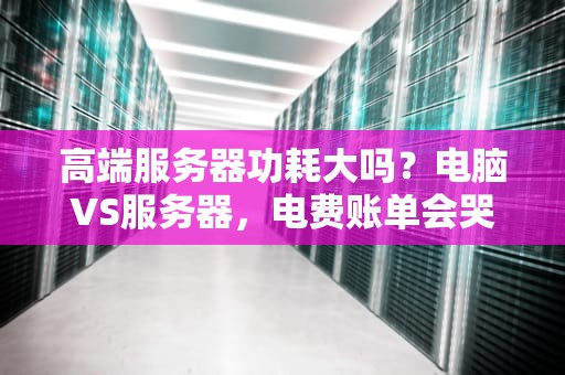 高端服务器功耗大吗？电脑VS服务器，电费账单会哭吗？