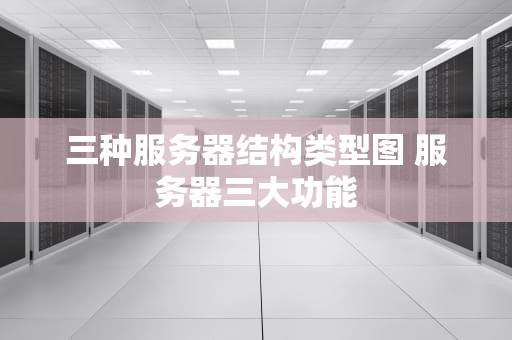 三种服务器结构类型图 服务器三大功能