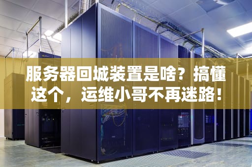 服务器回城装置是啥？搞懂这个，运维小哥不再迷路！