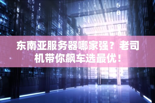 东南亚服务器哪家强？老司机带你飙车选最优！