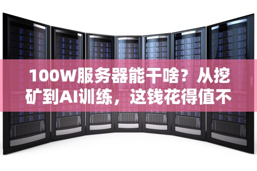 100W服务器能干啥？从挖矿到AI训练，这钱花得值不值？