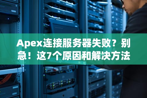 Apex连接服务器失败？别急！这7个原因和解决方法让你秒变“吃鸡”高手！