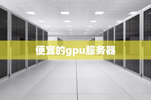 便宜的gpu服务器