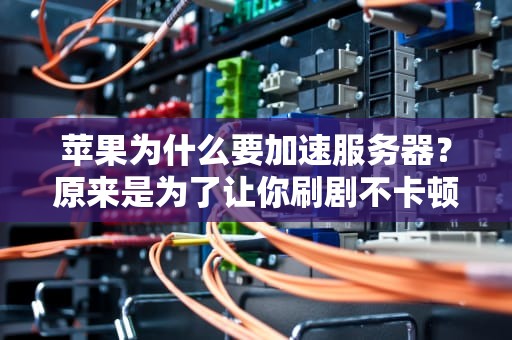 苹果为什么要加速服务器？原来是为了让你刷剧不卡顿！