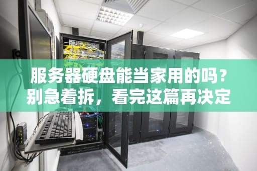 服务器硬盘能当家用的吗？别急着拆，看完这篇再决定！