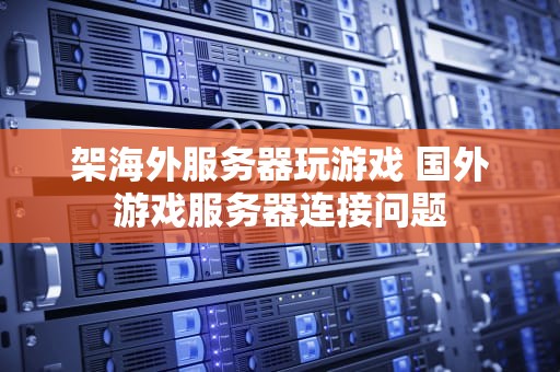 架海外服务器玩游戏 国外游戏服务器连接问题