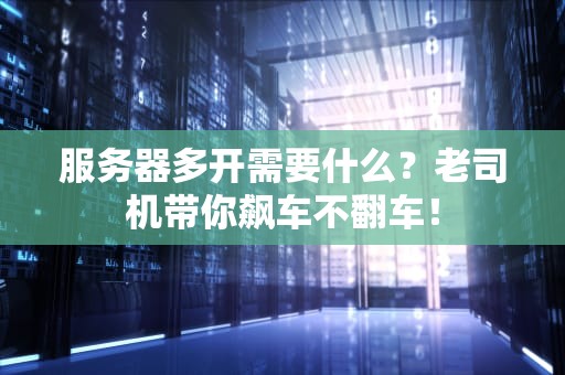 服务器多开需要什么？老司机带你飙车不翻车！
