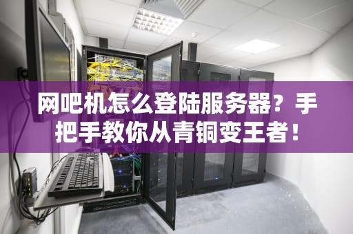 网吧机怎么登陆服务器？手把手教你从青铜变王者！