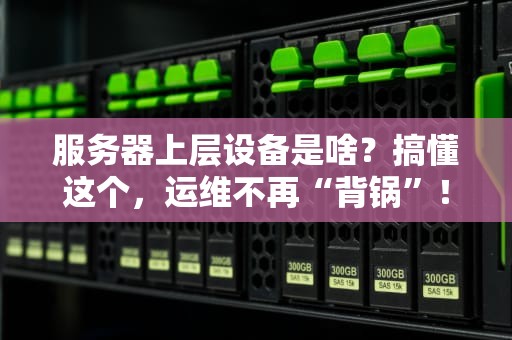 服务器上层设备是啥？搞懂这个，运维不再“背锅”！