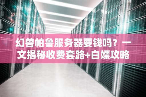 幻兽帕鲁服务器要钱吗？一文揭秘收费套路+白嫖攻略！