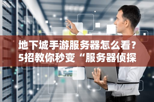 地下城手游服务器怎么看？5招教你秒变“服务器侦探”！