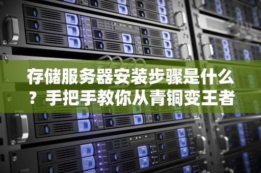 存储服务器安装步骤是什么？手把手教你从青铜变王者