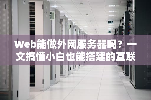 Web能做外网服务器吗？一文搞懂小白也能搭建的互联网大门！