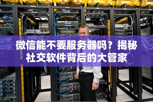 微信能不要服务器吗？揭秘社交软件背后的大管家