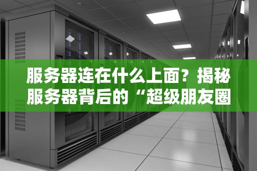 服务器连在什么上面？揭秘服务器背后的“超级朋友圈”！