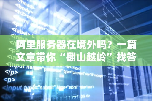 阿里服务器在境外吗？一篇文章带你“翻山越岭”找答案！