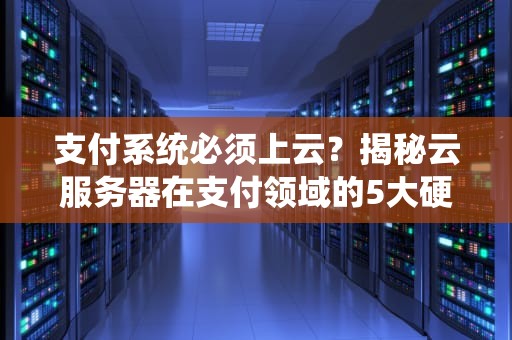 支付系统必须上云？揭秘云服务器在支付领域的5大硬核优势！