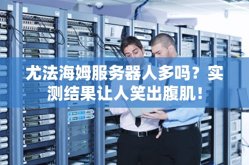 尤法海姆服务器人多吗？实测结果让人笑出腹肌！