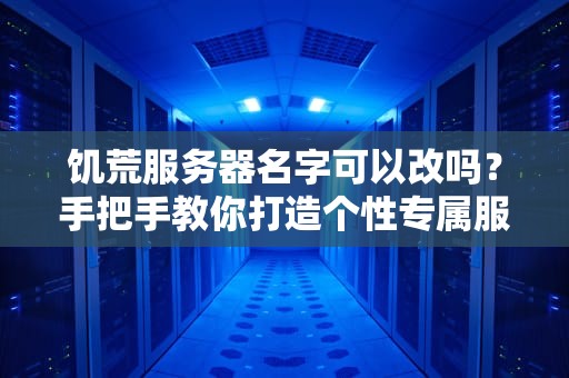 饥荒服务器名字可以改吗？手把手教你打造个性专属服务器