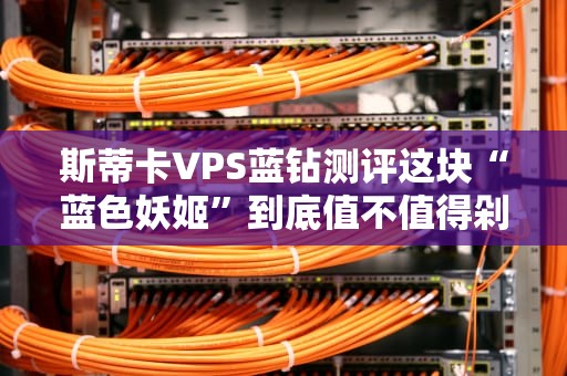 斯蒂卡VPS蓝钻测评这块“蓝色妖姬”到底值不值得剁手？
