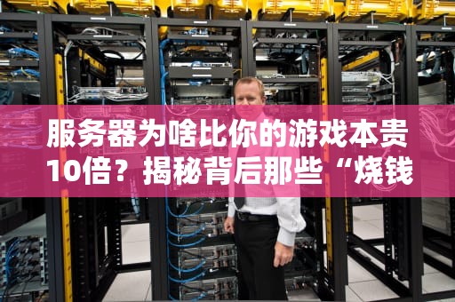 服务器为啥比你的游戏本贵10倍？揭秘背后那些“烧钱”黑科技！