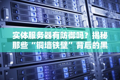 实体服务器有防御吗？揭秘那些“铜墙铁壁”背后的黑科技！